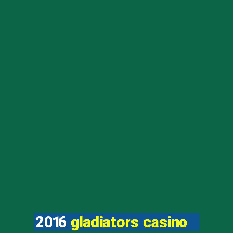 2016 gladiators casino