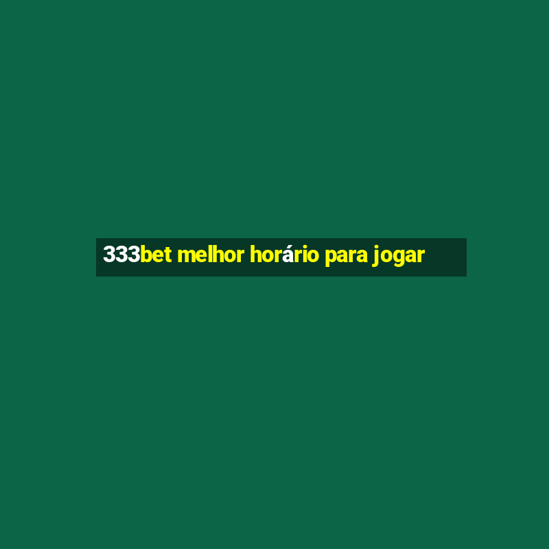 333bet melhor horário para jogar