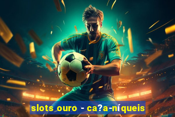 slots ouro - ca?a-níqueis