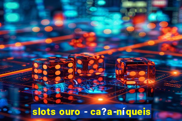 slots ouro - ca?a-níqueis