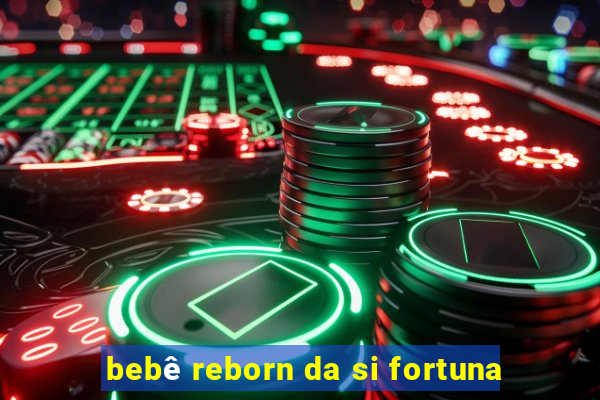 bebê reborn da si fortuna