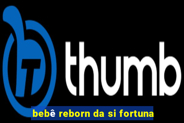 bebê reborn da si fortuna