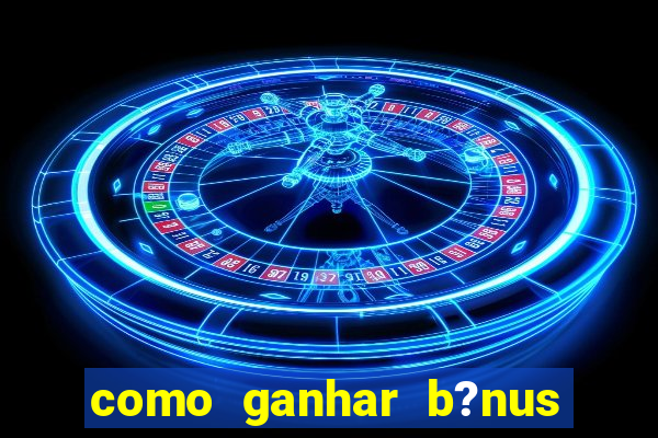 como ganhar b?nus na estrela bet