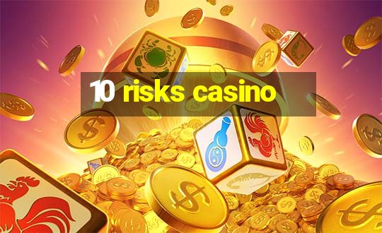 10 risks casino