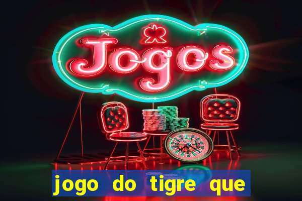 jogo do tigre que ganha dinheiro