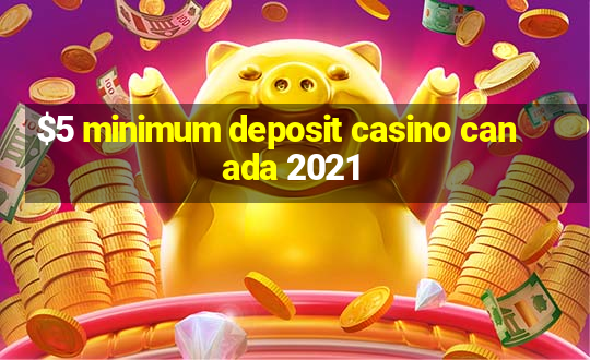 $5 minimum deposit casino canada 2021