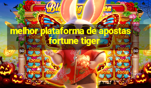 melhor plataforma de apostas fortune tiger