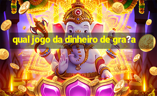 qual jogo da dinheiro de gra?a