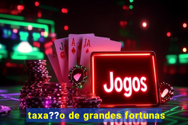 taxa??o de grandes fortunas