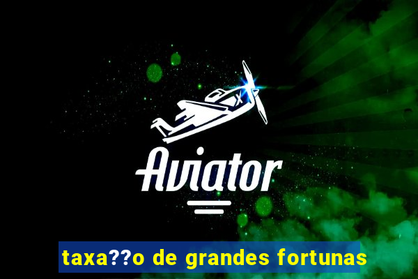 taxa??o de grandes fortunas