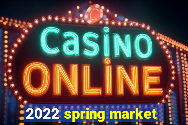 2022 spring market