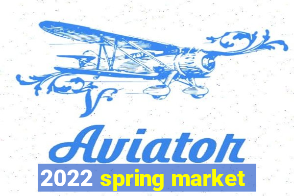 2022 spring market