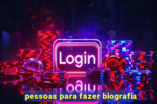 pessoas para fazer biografia