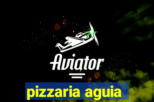 pizzaria aguia