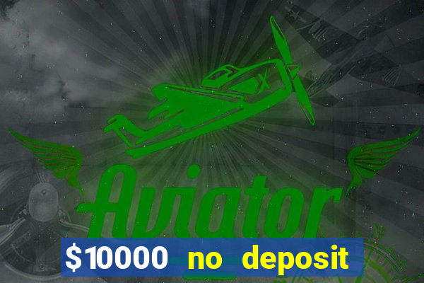 $10000 no deposit casino bonus