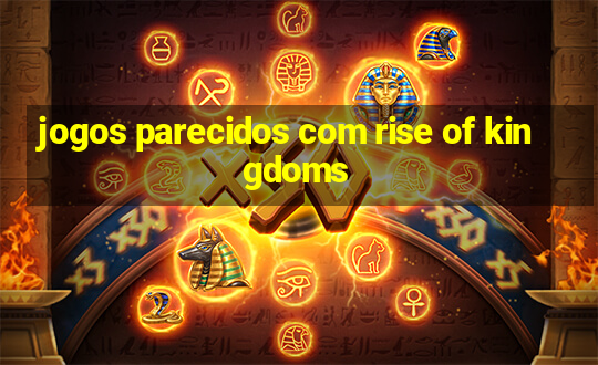 jogos parecidos com rise of kingdoms