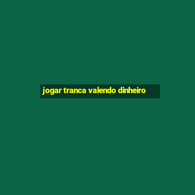 jogar tranca valendo dinheiro