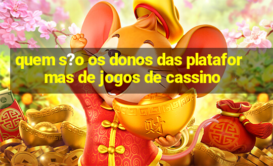 quem s?o os donos das plataformas de jogos de cassino