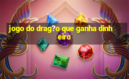 jogo do drag?o que ganha dinheiro