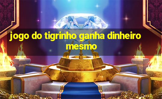 jogo do tigrinho ganha dinheiro mesmo