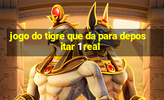 jogo do tigre que da para depositar 1 real