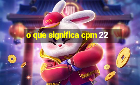 o que significa cpm 22