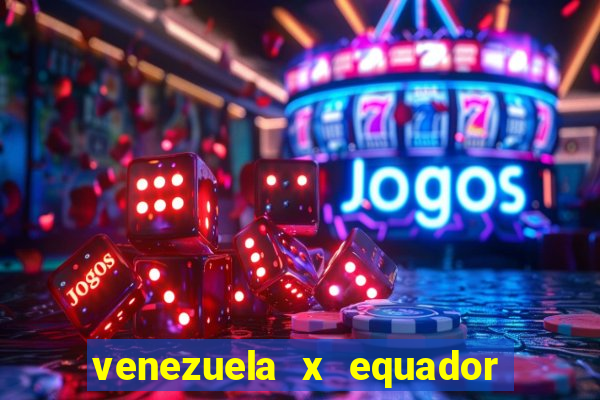 venezuela x equador onde assistir