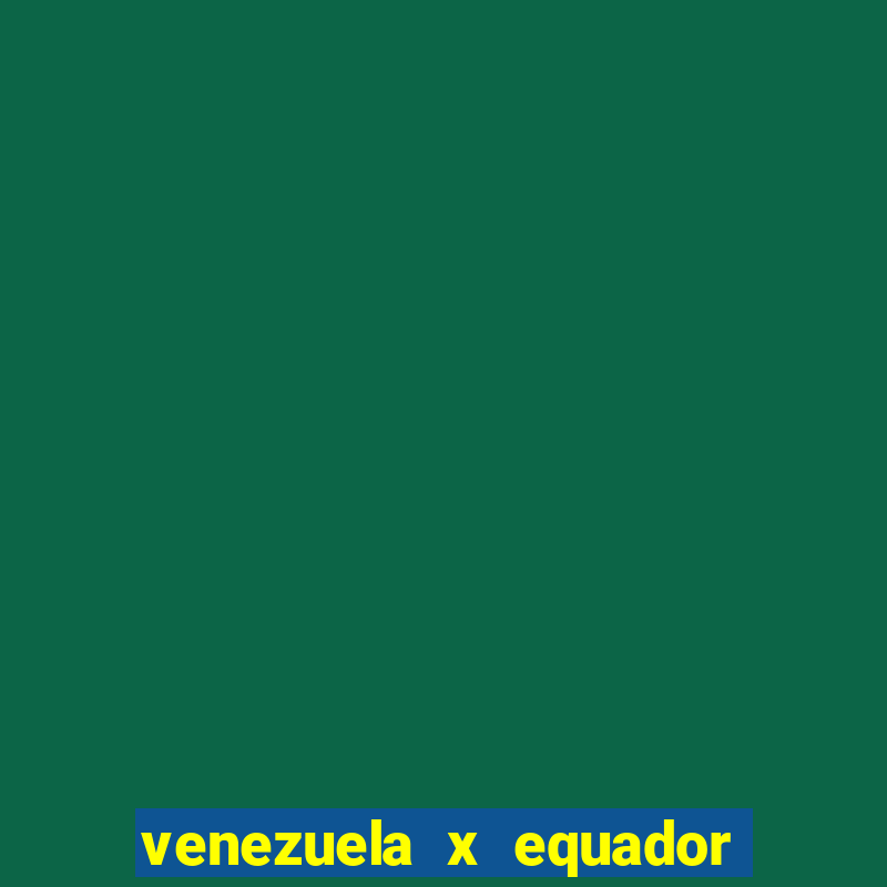 venezuela x equador onde assistir