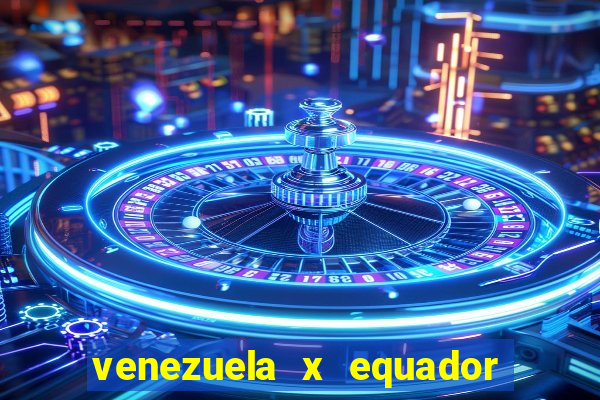 venezuela x equador onde assistir