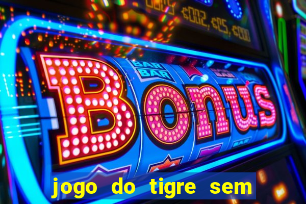 jogo do tigre sem depósito inicial