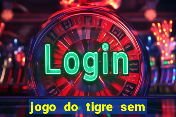 jogo do tigre sem depósito inicial