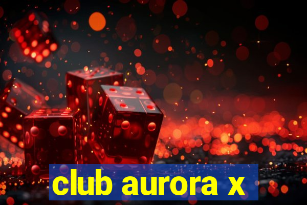 club aurora x