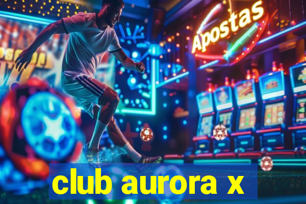 club aurora x