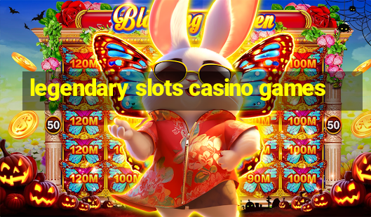 legendary slots casino games