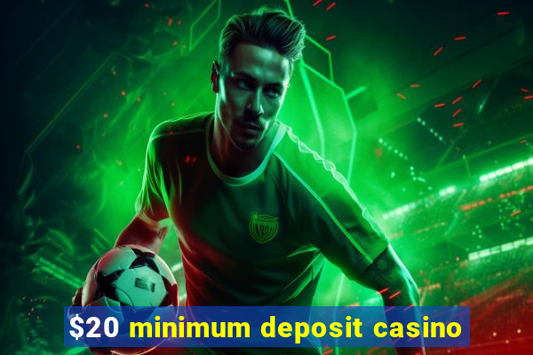 $20 minimum deposit casino