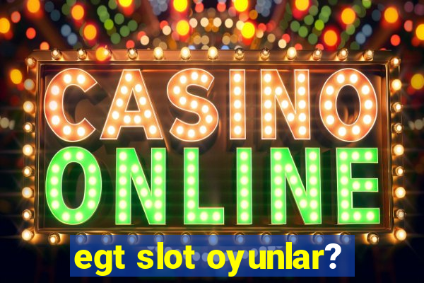 egt slot oyunlar?