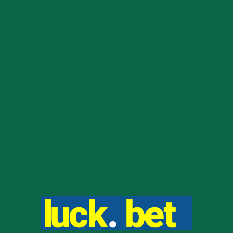 luck. bet