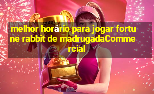 melhor horário para jogar fortune rabbit de madrugadaCommercial