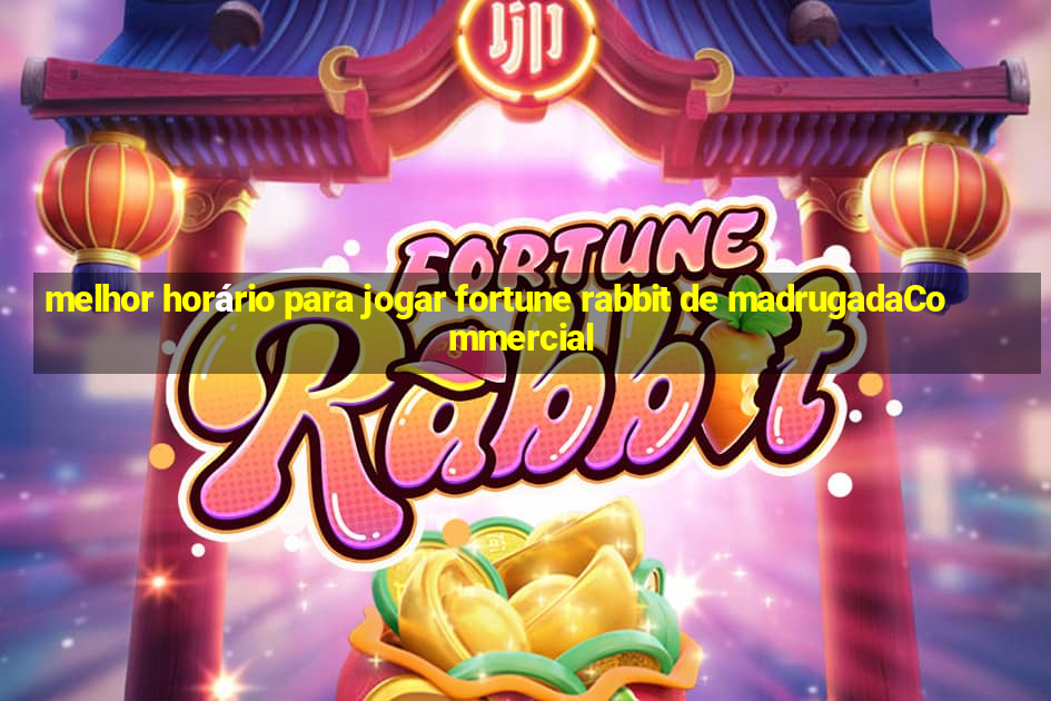 melhor horário para jogar fortune rabbit de madrugadaCommercial