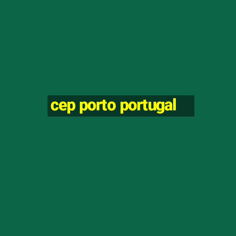 cep porto portugal