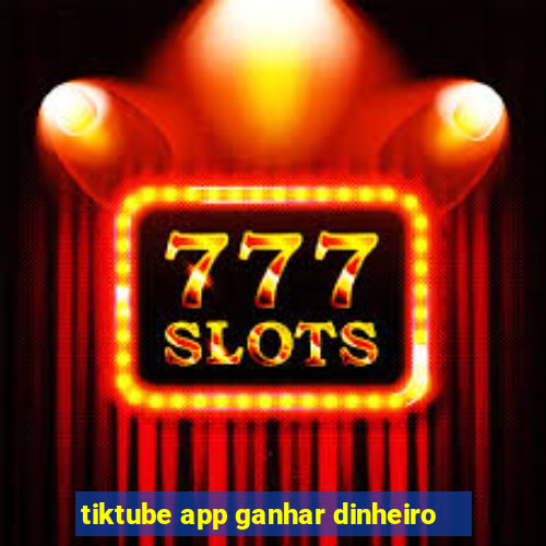 tiktube app ganhar dinheiro