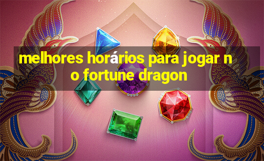 melhores horários para jogar no fortune dragon