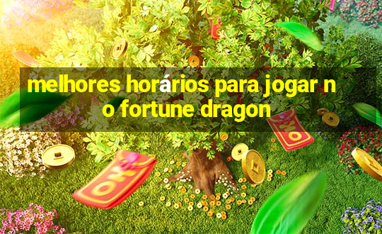 melhores horários para jogar no fortune dragon