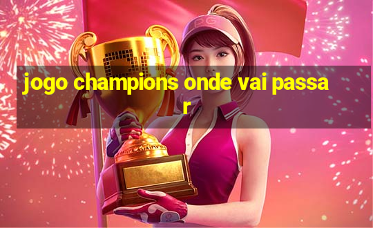 jogo champions onde vai passar