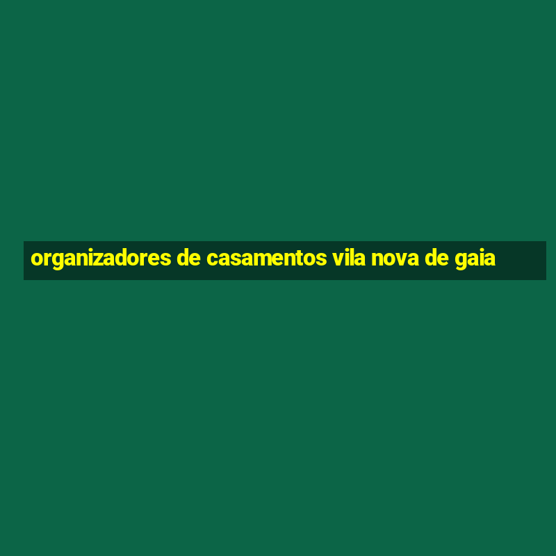 organizadores de casamentos vila nova de gaia