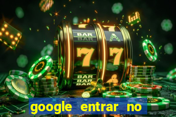 google entrar no jogo de c****