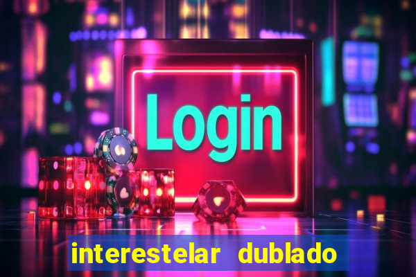 interestelar dublado 4k interestelar filme completo dublado