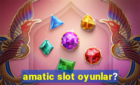 amatic slot oyunlar?