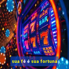 sua fé é sua fortuna