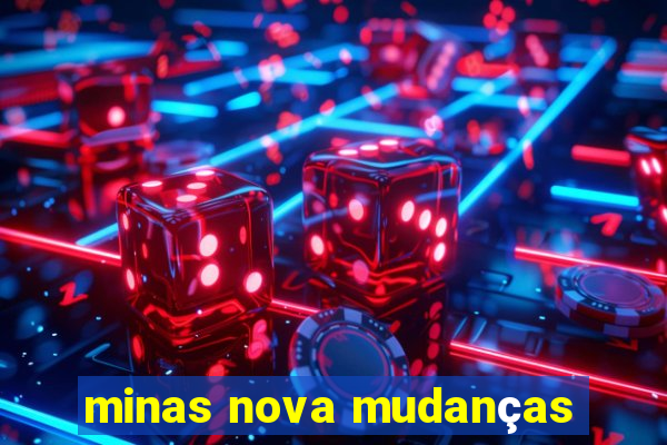 minas nova mudanças